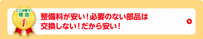 整備料が安い!必要のない部品は交換しない!だから安い!