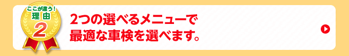 2つのメニューで最適な車検を選べます。